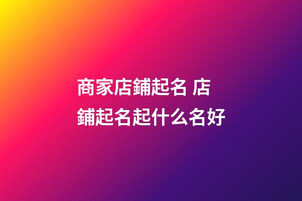 商家店鋪起名 店鋪起名起什么名好-第1張-店鋪起名-玄機(jī)派